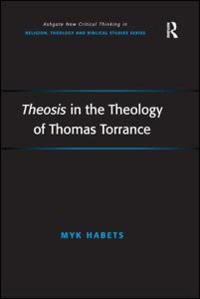 Theosis in the Theology of Thomas Torrance - Routledge New Critical Thinking in Religion, Theology and Biblical Studies - Myk Habets - Livros - Taylor & Francis Ltd - 9780754667995 - 12 de agosto de 2009