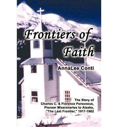 Cover for Annalee Conti · Frontiers of Faith: the Story of Charles C. &amp; Florence Personeus, Pioneer Missionaries to Alaska, the Last Frontier, 1917-1982 (Paperback Book) (2002)