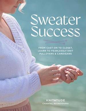 Cover for Chantal Miyagishima · Sweater Success: From Cast-on to Closet, Learn to Fearlessly Knit Pullovers &amp; Cardigans - Stitching Success (Paperback Book) (2025)