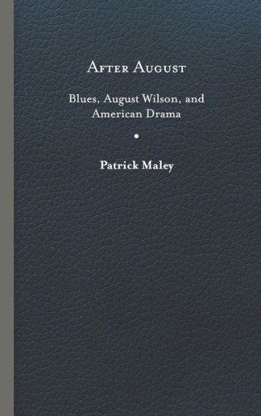 Cover for Patrick Maley · After August: Blues, August Wilson, and American Drama (Hardcover Book) (2019)