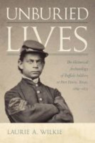 Cover for Laurie A. Wilkie · Unburied Lives: The Historical Archaeology of Buffalo Soldiers at Fort Davis, Texas, 1869-1875 (Hardcover Book) (2021)