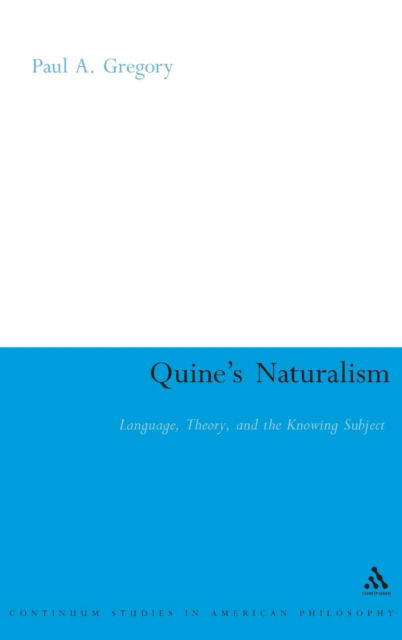 Quine's Naturalism: Language, Theory and the Knowing Subject - Continuum Studies in American Philosophy - Paul A. Gregory - Books - Bloomsbury Publishing PLC - 9780826490995 - October 8, 2008