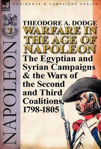 Cover for Theodore A Dodge · Warfare in the Age of Napoleon-Volume 2: The Egyptian and Syrian Campaigns &amp; the Wars of the Second and Third Coalitions, 1798-1805 (Hardcover Book) (2011)