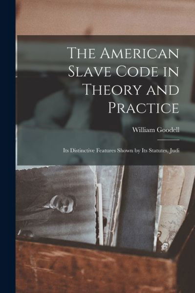 Cover for William Goodell · American Slave Code in Theory and Practice (Book) (2022)