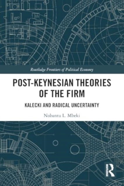 Post-Keynesian Theories of the Firm: Kalecki and Radical Uncertainty - Routledge Frontiers of Political Economy - Nobantu Mbeki - Bøger - Taylor & Francis Ltd - 9781032463995 - 28. november 2024