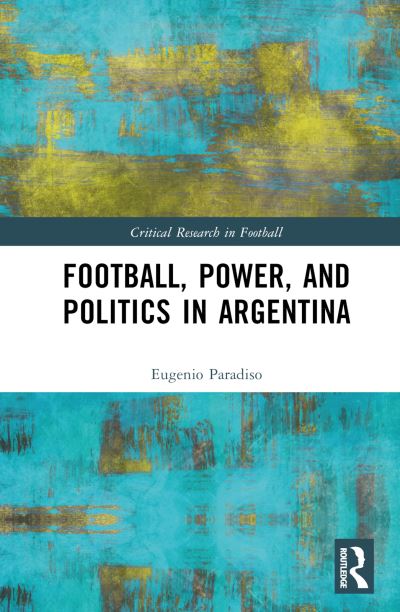 Cover for Paradiso, Eugenio (North York Community House, Canada) · Football, Power, and Politics in Argentina - Critical Research in Football (Hardcover Book) (2024)