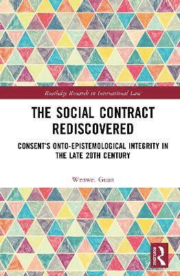 Cover for Guan, Wenwei (City University of Hong Kong, Hong Kong) · The Social Contract Rediscovered: Consent’s Onto-Epistemological Integrity in the Late 20th Century - Routledge Research in International Law (Hardcover Book) (2025)