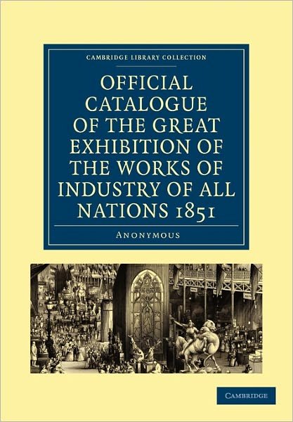 Official Catalogue of the Great Exhibition of the Works of Industry of All Nations 1851 - Cambridge Library Collection - British and Irish History, 19th Century - Anonymous - Böcker - Cambridge University Press - 9781108029995 - 7 juli 2011