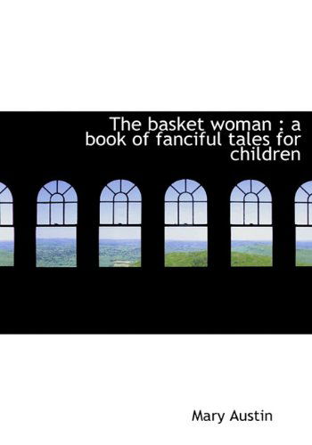 Cover for Mary Austin · The Basket Woman: A Book of Fanciful Tales for Children (Hardcover Book) (2009)