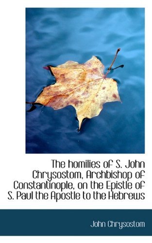 Cover for John Chrysostom · The Homilies of S. John Chrysostom, Archbishop of Constantinople, on the Epistle of S. Paul the Apos (Pocketbok) (2009)