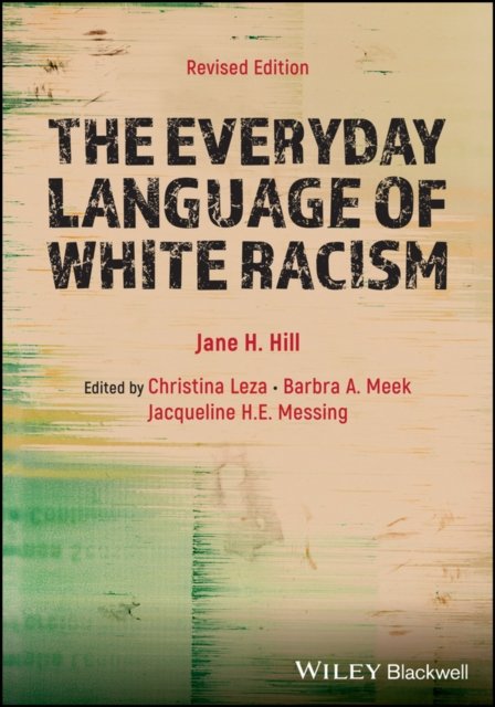 Hill, Jane H. (University of Arizona, USA) · The Everyday Language of White Racism - Wiley Blackwell Studies in Discourse and Culture (Paperback Book) [Revised edition] (2024)