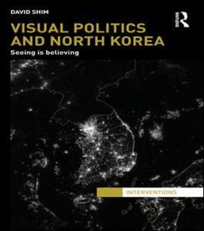 Cover for Shim, David (University of Groningen, Germany.) · Visual Politics and North Korea: Seeing is Believing - Interventions (Paperback Book) (2015)