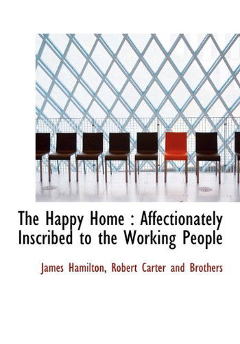 Cover for James Hamilton · The Happy Home: Affectionately Inscribed to the Working People (Hardcover Book) [First edition] (2010)