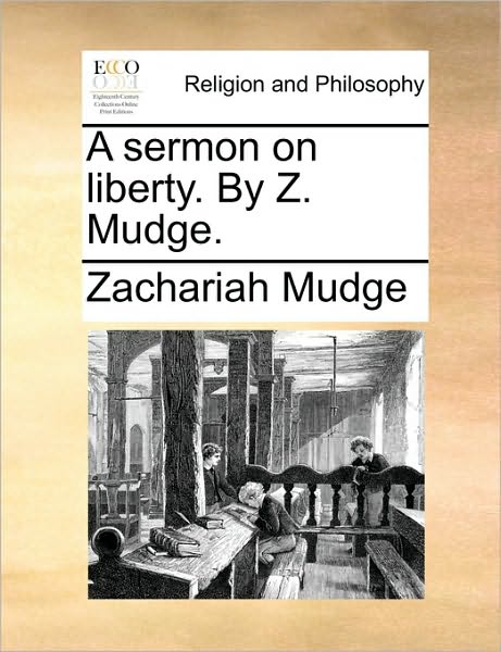 A Sermon on Liberty. by Z. Mudge. - Zachariah Mudge - Books - Gale Ecco, Print Editions - 9781170015995 - June 10, 2010