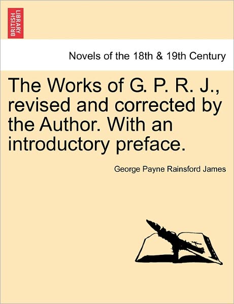 Cover for George Payne Rainsford James · The Works of G. P. R. J., Revised and Corrected by the Author. with an Introductory Preface. (Paperback Book) (2011)