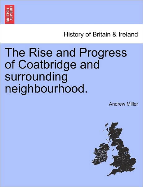 The Rise and Progress of Coatbridge and Surrounding Neighbourhood. - Andrew Miller - Böcker - British Library, Historical Print Editio - 9781241311995 - 24 mars 2011
