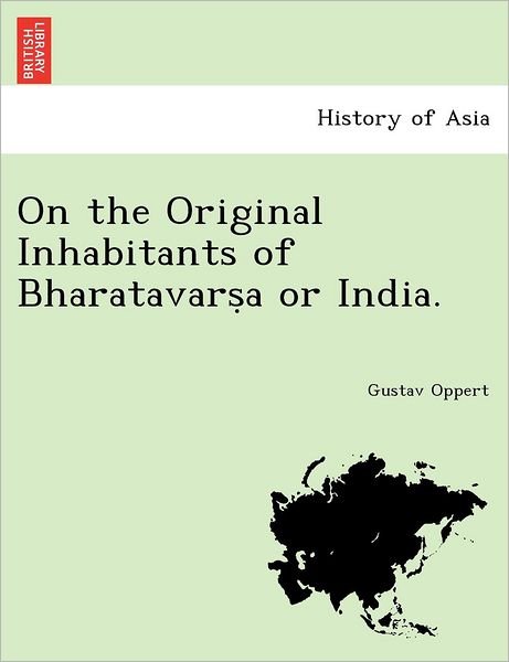 Cover for Oppert, Gustav, PhD · On the Original Inhabitants of Bharatavars&amp;#803; a or India. (Taschenbuch) (2011)
