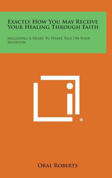 Cover for Oral Roberts · Exactly How You May Receive Your Healing Through Faith: Including a Heart to Heart Talk on Your Salvation (Hardcover Book) (2013)