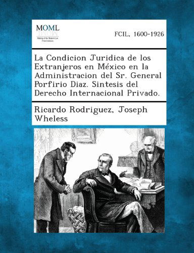 Cover for Joseph Wheless · La Condicion Juridica De Los Extranjeros en Mexico en La Administracion Del Sr. General Porfirio Diaz. Sintesis Del Derecho Internacional Privado. (Paperback Book) [Spanish edition] (2013)