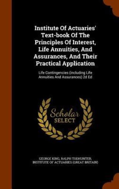 Institute of Actuaries' Text-Book of the Principles of Interest, Life Annuities, and Assurances, and Their Practical Application - George King - Livres - Arkose Press - 9781345572995 - 28 octobre 2015