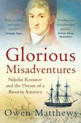 Glorious Misadventures: Nikolai Rezanov and the Dream of a Russian America - Owen Matthews - Livros - Bloomsbury Publishing PLC - 9781408833995 - 31 de julho de 2014