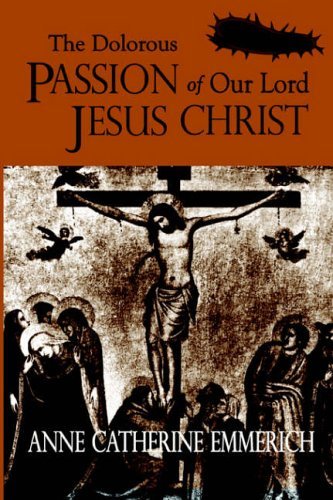 The Dolorous Passion of Our Lord Jesus Christ - Anne Catherine Emmerich - Livros - Lulu.com - 9781411604995 - 26 de fevereiro de 2004