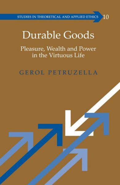 Cover for Gerol Petruzella · Durable Goods: Pleasure, Wealth and Power in the Virtuous Life - Studies in Theoretical &amp; Applied Ethics (Hardcover Book) [New edition] (2013)
