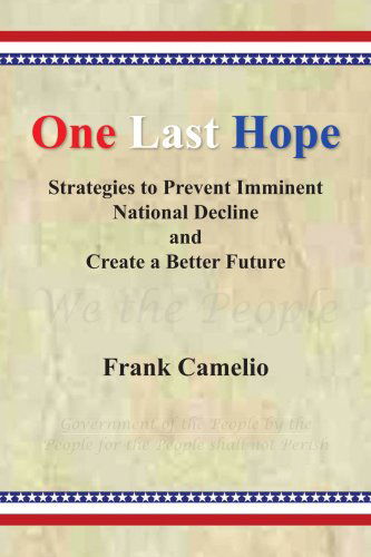 One Last Hope: Strategies to Prevent Imminent National Decline and Create a Better Future - Frank Camelio - Kirjat - Xlibris - 9781436355995 - tiistai 19. elokuuta 2008