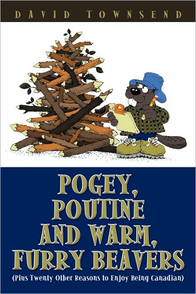 Cover for David Townsend · Pogey, Poutine and Warm, Furry Beavers: Plus Twenty Other Reasons to Enjoy Being Canadian (Paperback Book) (2009)