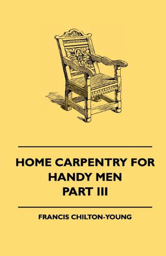 Home Carpentry for Handy men - a Book of Practical Instruction in All Kinds of Constructive and Decorative Work in Wood That Can Be Done by the Amateur in House, Garden and Farmstead - Part Iii. - Francis Chilton-young - Books - Bryant Press - 9781445504995 - May 7, 2010