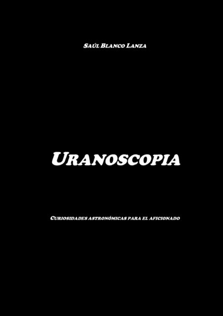 Cover for Saúl Blanco Lanza · Uranoscopia. Curiosidades astronomicas para el aficionado (Paperback Book) (2011)