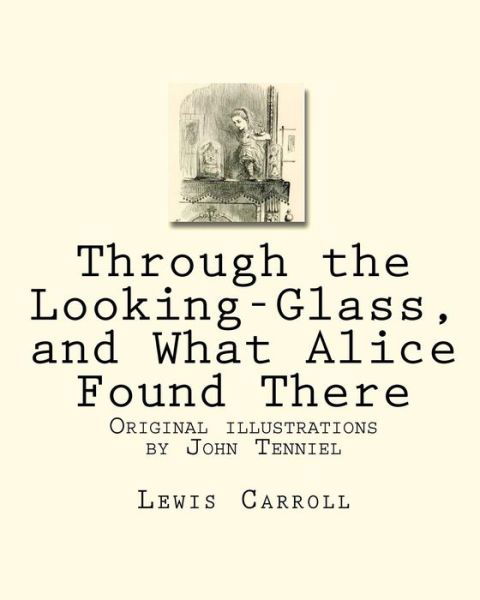 Through the Looking-glass, and What Alice Found There: Original Illustrations by John Tenniel - Lewis Carroll - Books - CreateSpace Independent Publishing Platf - 9781449915995 - November 24, 2009