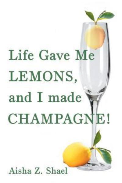 Aisha Z Shael · Life Gave Me Lemons, and I Made Champagne! (Paperback Book) (2016)