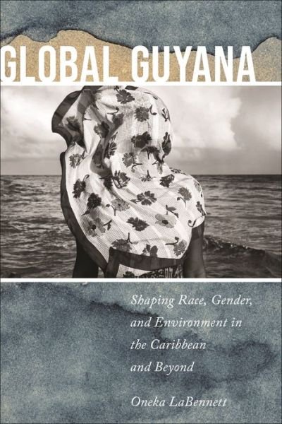 Cover for Oneka LaBennett · Global Guyana: Shaping Race, Gender, and Environment in the Caribbean and Beyond (Hardcover Book) (2024)