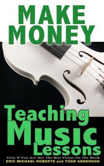 Make Money Teaching Music Lessons - Eric Michael Roberts - Książki - Createspace Independent Publishing Platf - 9781484929995 - 9 maja 2013