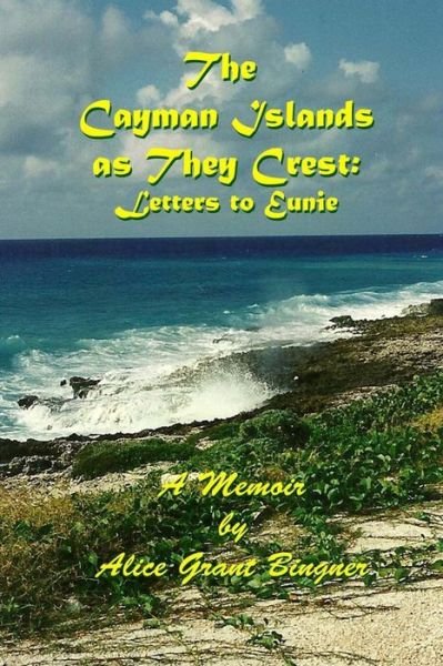 The Cayman Islands as they Crest - Alice Grant Bingner - Books - Createspace Independent Publishing Platf - 9781503224995 - November 13, 2014