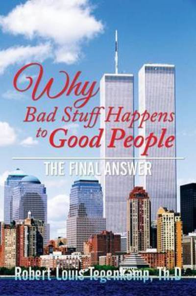 Cover for Th D Robert Louis Tegenkamp · Why Bad Stuff Happens to Good People: the Final Answer (Paperback Book) (2015)