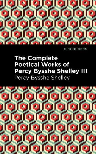 The Complete Poetical Works of Percy Bysshe Shelley Volume III - Mint Editions - Percy Bysshe Shelley - Böcker - Graphic Arts Books - 9781513281995 - 24 juni 2021