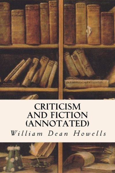 Criticism and Fiction (Annotated) - William Dean Howells - Böcker - Createspace - 9781517519995 - 27 september 2015