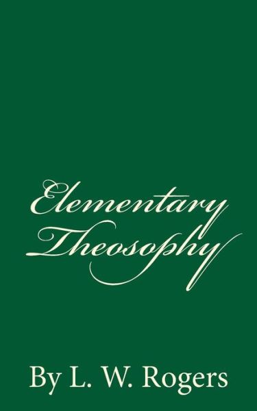 Elementary Theosophy - L W Rogers - Książki - Createspace Independent Publishing Platf - 9781536936995 - 6 sierpnia 2016