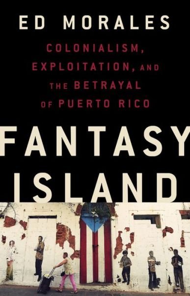 Cover for Ed Morales · Fantasy Island: Colonialism, Exploitation, and the Betrayal of Puerto Rico (Gebundenes Buch) (2019)