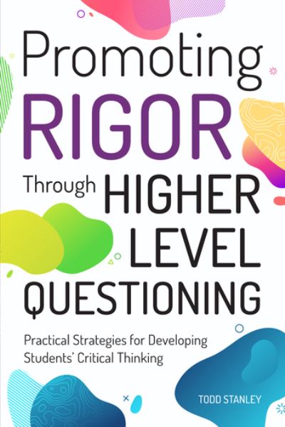 Promoting Rigor Through Higher Level Questioning: Practical Strategies for Developing Students' Critical Thinking - Todd Stanley - Books - Prufrock Press - 9781618218995 - February 1, 2020
