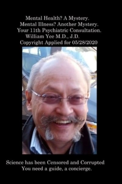 Cover for William Yee · Mental Health? a Mystery. Mental Illness? Another Mystery. Your 11th Psychiatric Consultation. William Yee M. D. , J. D. Copyright Applied For 05/28/2020 (Buch) (2023)