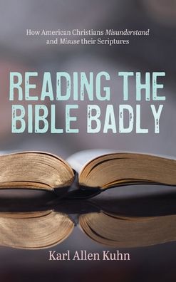 Cover for Karl Allen Kuhn · Reading the Bible Badly: How American Christians Misunderstand and Misuse Their Scriptures (Hardcover Book) (2020)