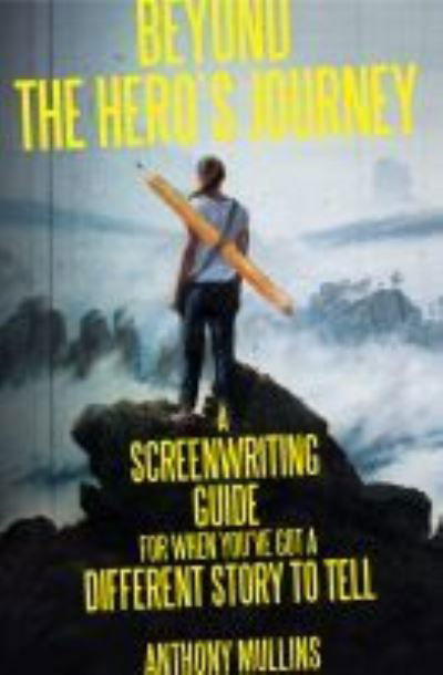 Cover for Anthony Mullins · Beyond the Hero's Journey: A screenwriting guide for when you've got a different story to tell (Taschenbuch) (2021)