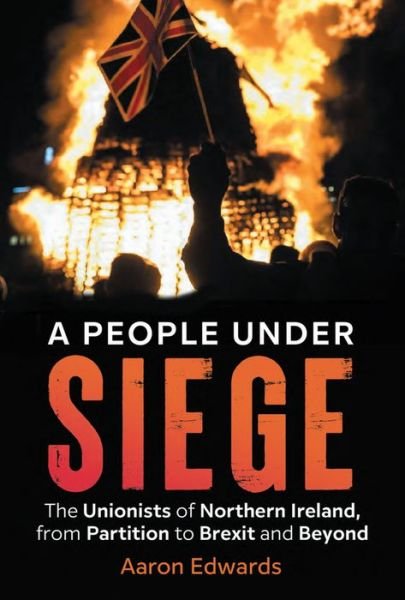 Cover for Edwards, Aaron (Dr) · A People Under Siege: The Unionists of Northern Ireland, from Partition to Brexit and Beyond (Paperback Bog) (2023)