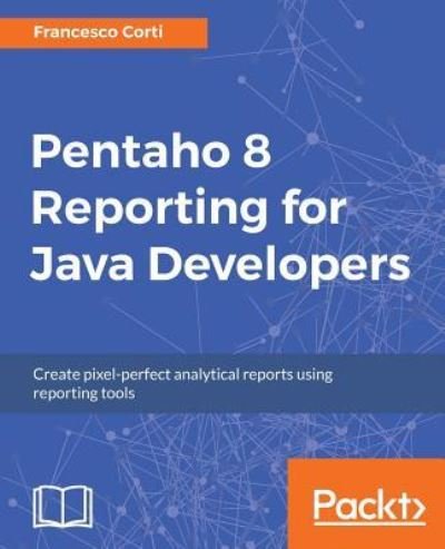 Pentaho 8 Reporting for Java Developers - Francesco Corti - Livros - Packt Publishing Limited - 9781788298995 - 15 de setembro de 2017