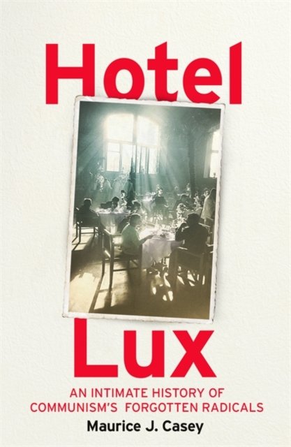 Cover for Maurice J Casey · Hotel Lux: An Intimate History of Communism's Forgotten Radicals (Hardcover Book) (2024)