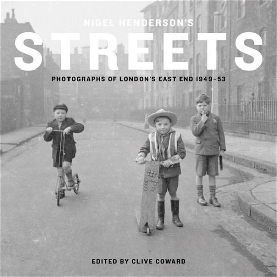 Cover for Clive Coward · Nigel Henderson's Streets: Photographs of London's East End 1949-53 (Hardcover Book) (2017)