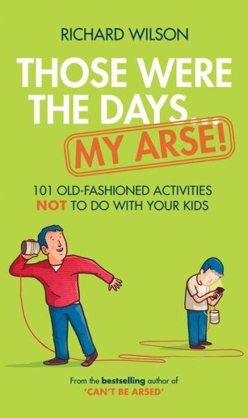 Cover for Richard Wilson · Those Were the Days ... My Arse!: 101 Old Fashioned Activities Not to Do with Your Kids (Hardcover Book) (2013)